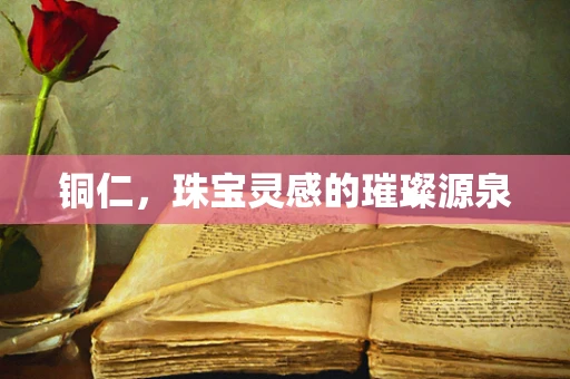 铜仁，珠宝灵感的璀璨源泉