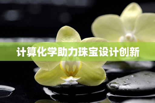 计算化学助力珠宝设计创新