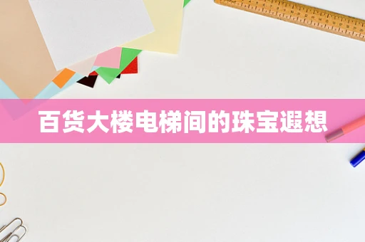 百货大楼电梯间的珠宝遐想