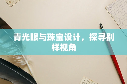 青光眼与珠宝设计，探寻别样视角