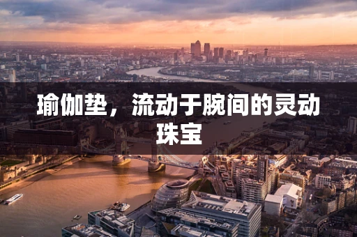 瑜伽垫，流动于腕间的灵动珠宝