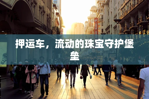 押运车，流动的珠宝守护堡垒