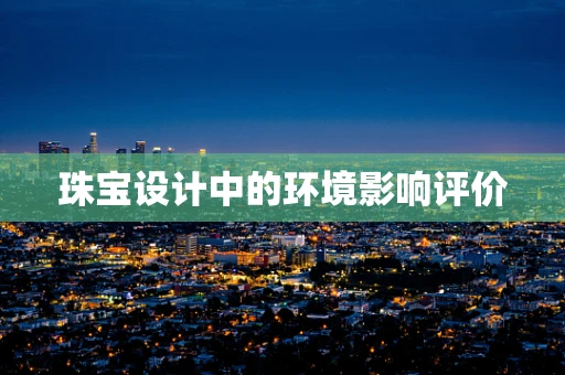 珠宝设计中的环境影响评价