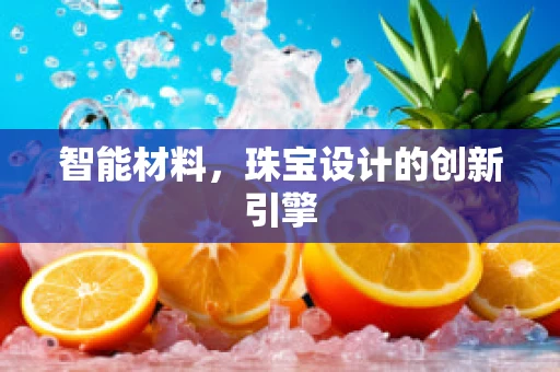 智能材料，珠宝设计的创新引擎