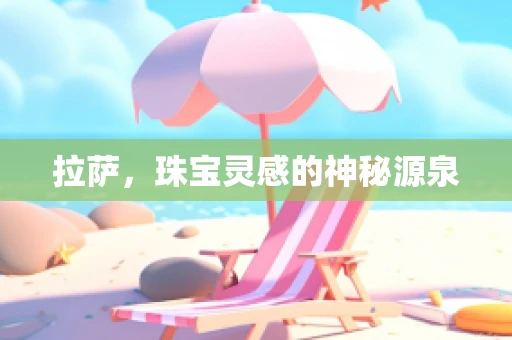 拉萨，珠宝灵感的神秘源泉