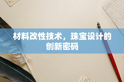 材料改性技术，珠宝设计的创新密码