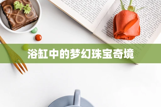 浴缸中的梦幻珠宝奇境