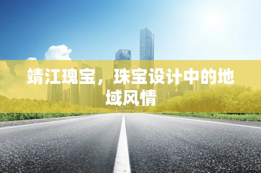 靖江瑰宝，珠宝设计中的地域风情