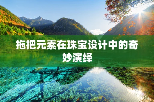 拖把元素在珠宝设计中的奇妙演绎