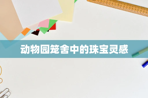 动物园笼舍中的珠宝灵感