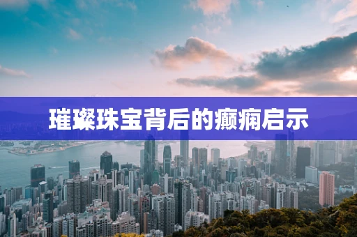 璀璨珠宝背后的癫痫启示