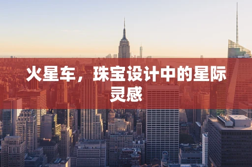 火星车，珠宝设计中的星际灵感