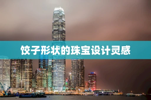 饺子形状的珠宝设计灵感