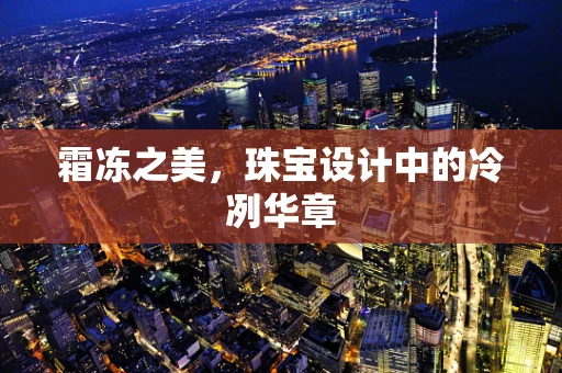 霜冻之美，珠宝设计中的冷冽华章