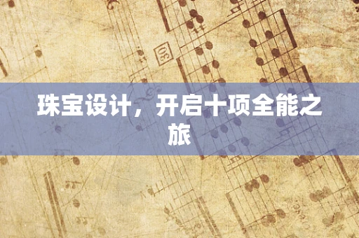 珠宝设计，开启十项全能之旅