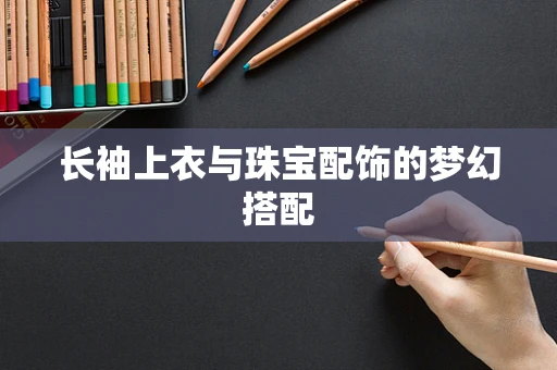 长袖上衣与珠宝配饰的梦幻搭配