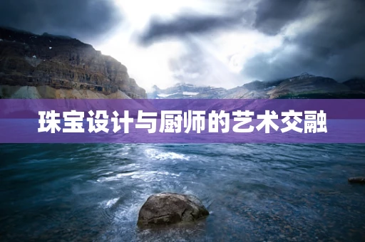 珠宝设计与厨师的艺术交融