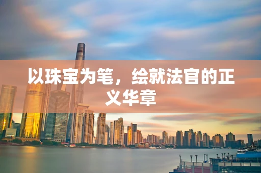 以珠宝为笔，绘就法官的正义华章