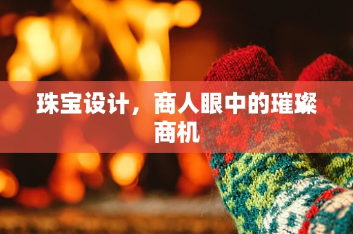 珠宝设计，商人眼中的璀璨商机