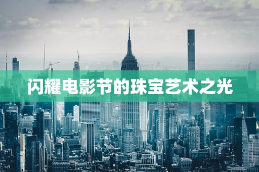 闪耀电影节的珠宝艺术之光