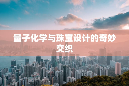 量子化学与珠宝设计的奇妙交织