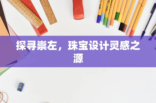探寻崇左，珠宝设计灵感之源