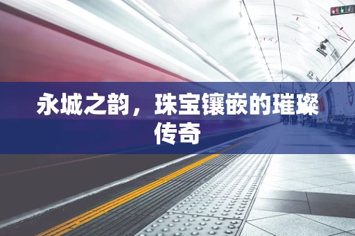 永城之韵，珠宝镶嵌的璀璨传奇