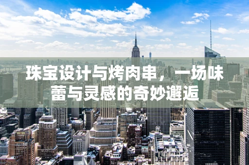 珠宝设计与烤肉串，一场味蕾与灵感的奇妙邂逅