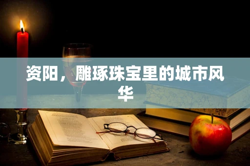 资阳，雕琢珠宝里的城市风华