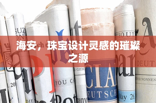 海安，珠宝设计灵感的璀璨之源