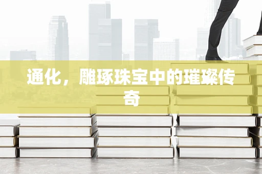 通化，雕琢珠宝中的璀璨传奇