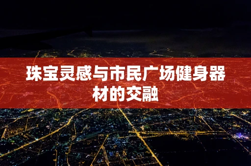 珠宝灵感与市民广场健身器材的交融