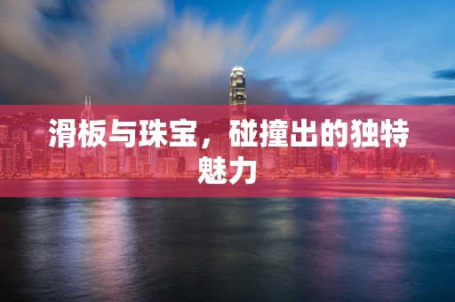 滑板与珠宝，碰撞出的独特魅力