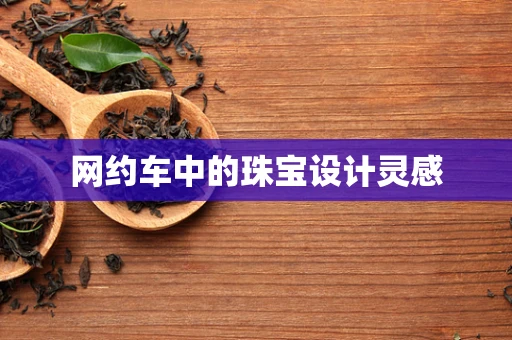 网约车中的珠宝设计灵感
