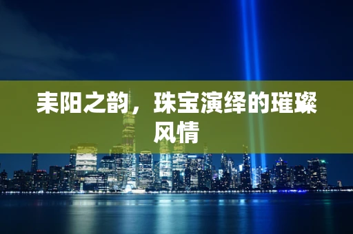 耒阳之韵，珠宝演绎的璀璨风情