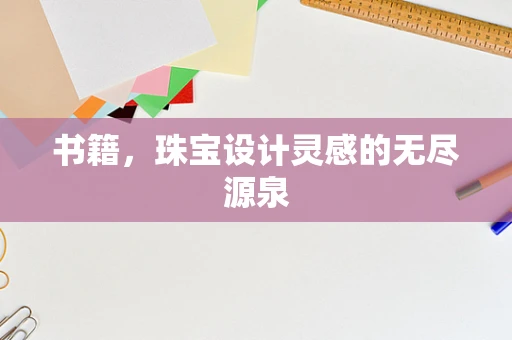 书籍，珠宝设计灵感的无尽源泉