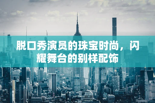 脱口秀演员的珠宝时尚，闪耀舞台的别样配饰