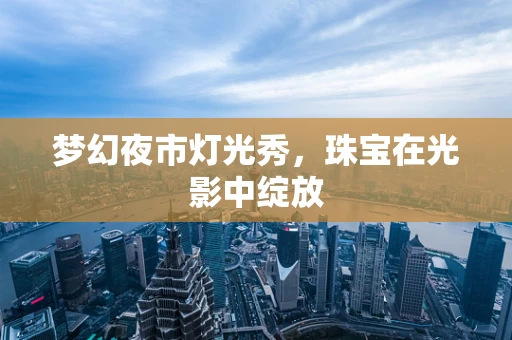 梦幻夜市灯光秀，珠宝在光影中绽放
