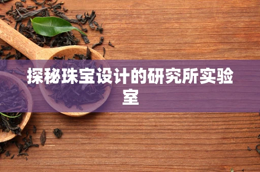 探秘珠宝设计的研究所实验室