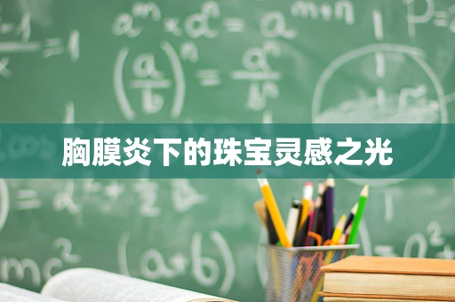 胸膜炎下的珠宝灵感之光
