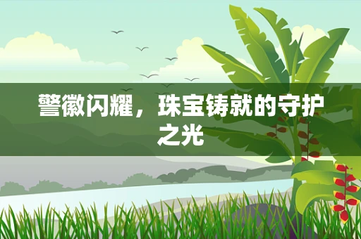 警徽闪耀，珠宝铸就的守护之光