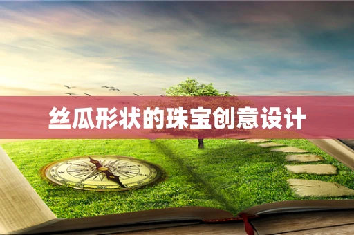 丝瓜形状的珠宝创意设计