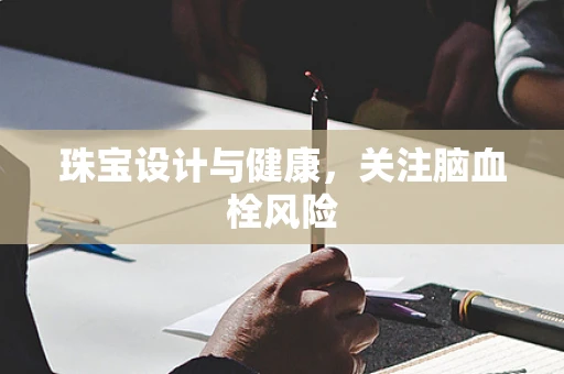 珠宝设计与健康，关注脑血栓风险