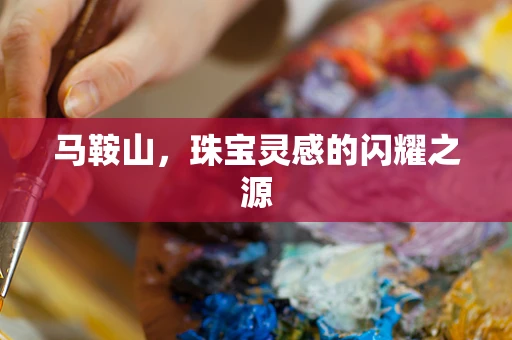马鞍山，珠宝灵感的闪耀之源