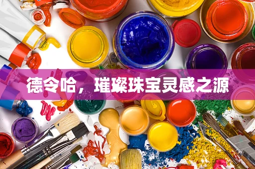 德令哈，璀璨珠宝灵感之源