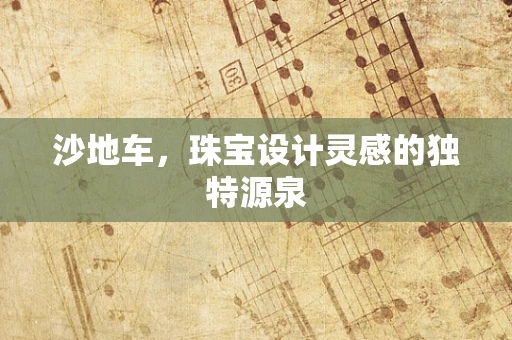 沙地车，珠宝设计灵感的独特源泉