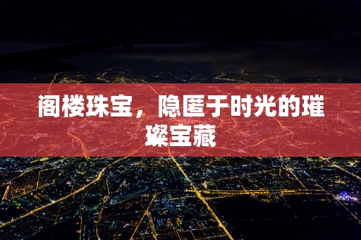 阁楼珠宝，隐匿于时光的璀璨宝藏