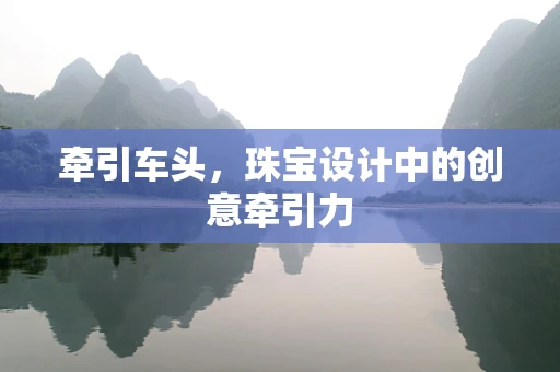 牵引车头，珠宝设计中的创意牵引力