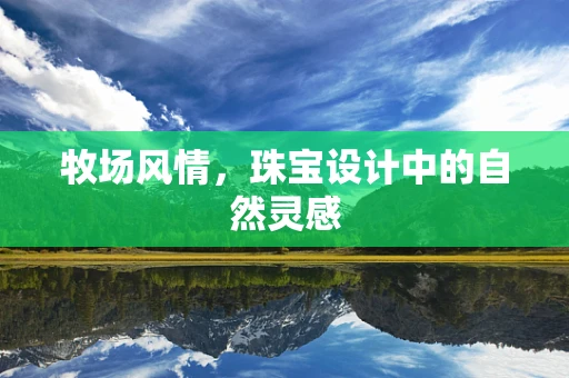 牧场风情，珠宝设计中的自然灵感