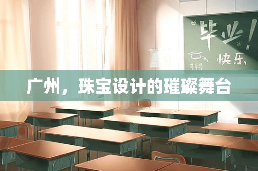 广州，珠宝设计的璀璨舞台